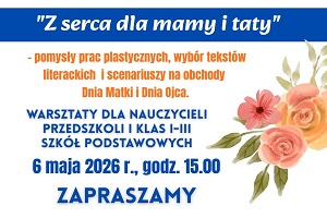 Z serca dla mamy i taty - warsztaty dla nauczycieli przedszkola i nauczycieli klas I-III szkół podstawowych. 6 maja 2026 r., godz. 15.00. Zapraszamy